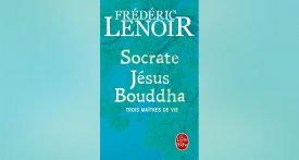 Socrate Jésus Bouddha, trois maîtres de vie, Frédéric Lenoir